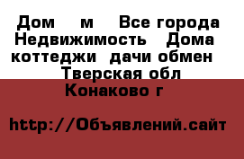 Дом 113м2 - Все города Недвижимость » Дома, коттеджи, дачи обмен   . Тверская обл.,Конаково г.